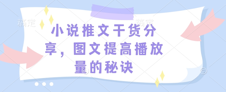 小说推文干货分享，图文提高播放量的秘诀-百盛轻创