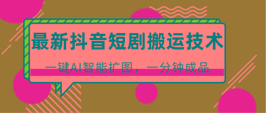 最新抖音短剧搬运技术，一键AI智能扩图，百分百过原创，秒过豆荚！-小艾项目网