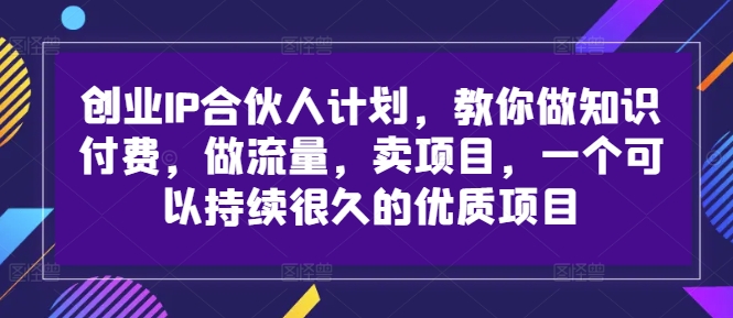 创业IP合伙人计划，教你做知识付费，做流量，卖项目，一个可以持续很久的优质项目-小艾项目网