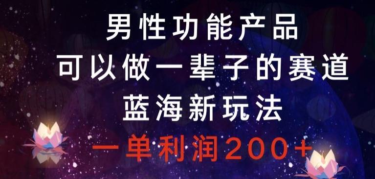 男性功能产品，可以做一辈子的赛道，蓝海新玩法，一单利润200+-百盛轻创