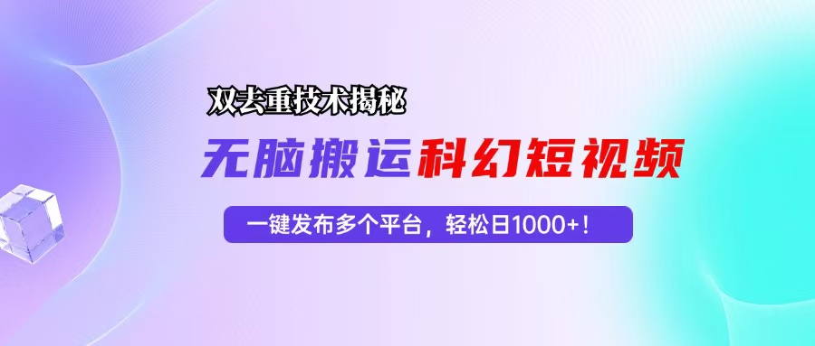 科幻短视频双重去重技术揭秘，一键发布多个平台，轻松日入1000+！-百盛轻创