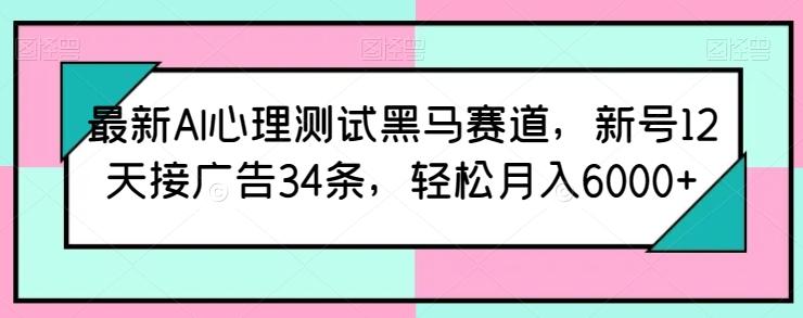 最新AI心理测试黑马赛道，新号12天接广告34条，轻松月入6000+【揭秘】-百盛轻创