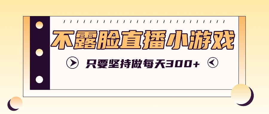 不露脸直播小游戏项目玩法，只要坚持做，轻松实现每天300+-百盛轻创