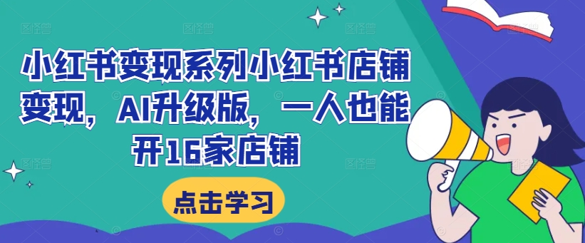 小红书变现系列小红书店铺变现，AI升级版，一人也能开16家店铺-小艾项目网