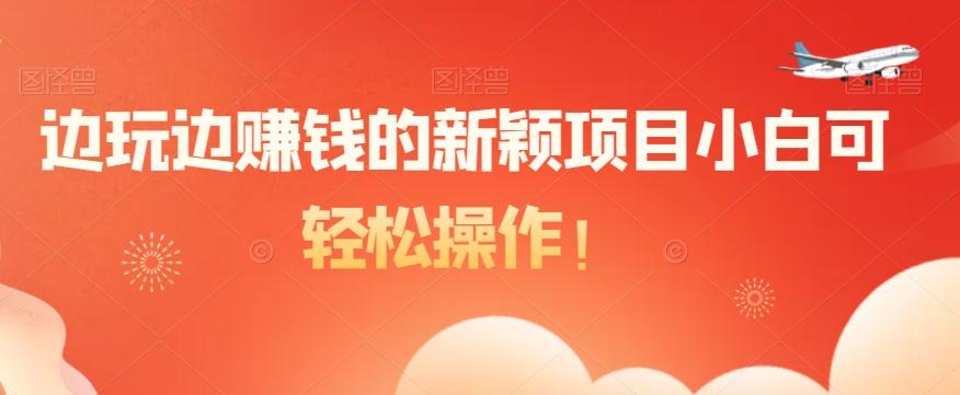 边玩边赚钱的新颖项目小白可轻松操作！-百盛轻创