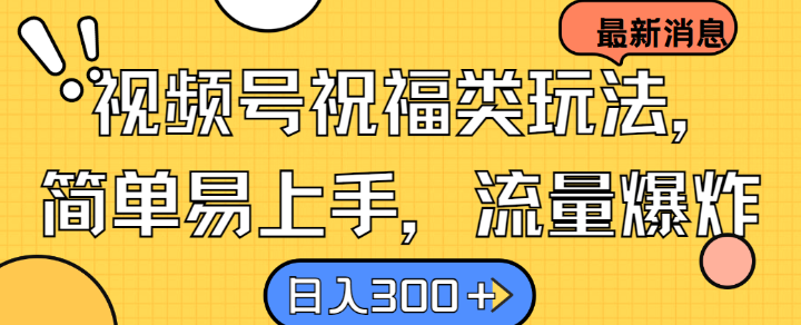 视频号祝福类玩法， 简单易上手，流量爆炸, 日入300+【揭秘】-百盛轻创