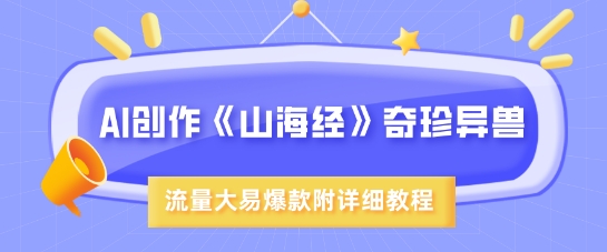 AI创作《山海经》奇珍异兽，超现实画风，流量大易爆款，附详细教程-小艾项目网