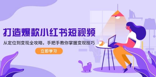 打造爆款小红书短视频，从定位到变现全攻略，手把手教你掌握变现技巧-百盛轻创