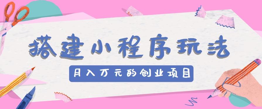 搭建小程序玩法分享，如何开启月收入万元的创业项目-百盛轻创