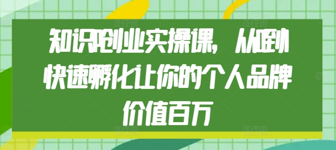 知识IP创业实操课，从0到1快速孵化让你的个人品牌价值百万-百盛轻创