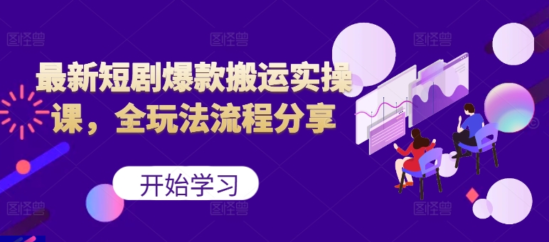 最新短剧爆款搬运实操课，全玩法流程分享(上)-小艾项目网
