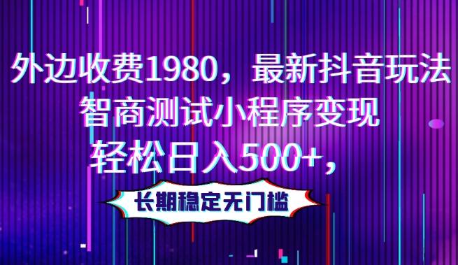 外边收费1980，最新抖音玩法，智商测试小程序变现，轻松日入500+，长期稳定无门槛-小艾项目网