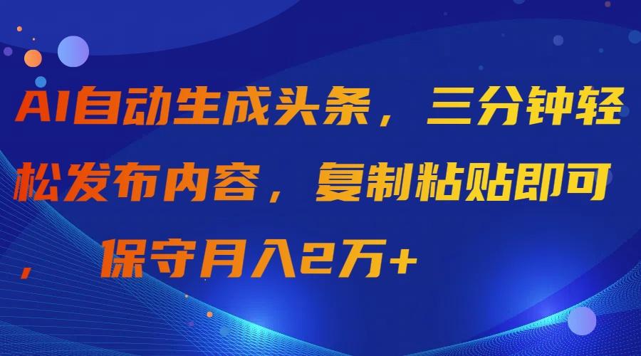 (9811期)AI自动生成头条，三分钟轻松发布内容，复制粘贴即可， 保守月入2万+-百盛轻创