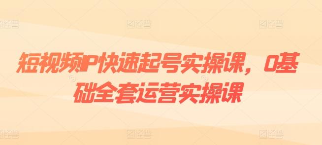 短视频IP快速起号实操课，0基础全套运营实操课，爆款内容设计+粉丝运营+内容变现-小艾项目网