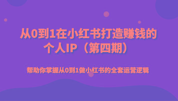 从0到1在小红书打造赚钱的个人IP(第四期)帮助你掌握从0到1做小红书的全套运营逻辑-百盛轻创