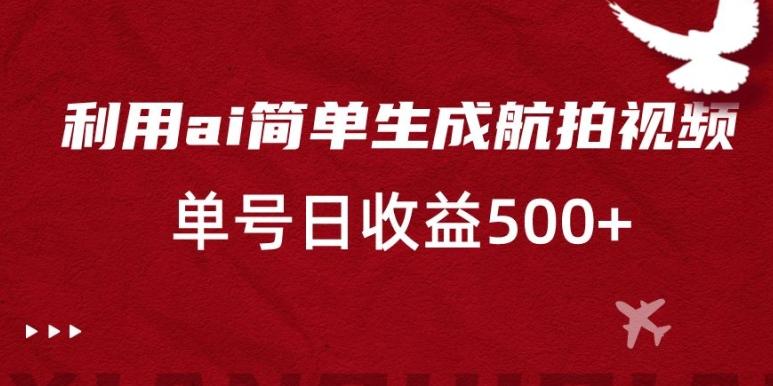 利用ai简单复制粘贴，生成航拍视频，单号日收益500+【揭秘】-百盛轻创