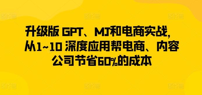 升级版 GPT、MJ和电商实战，从1~10 深度应用帮电商、内容公司节省60%的成本-百盛轻创