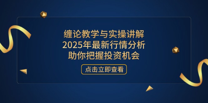缠论教学与实操讲解，2025年最新行情分析，助你把握投资机会-小艾项目网