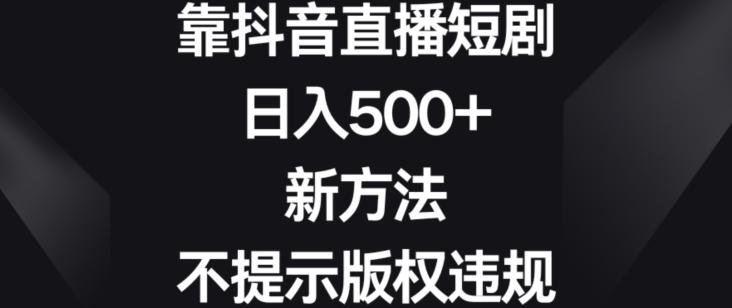 靠抖音直播短剧，日入500+，新方法、不提示版权违规【揭秘】-百盛轻创