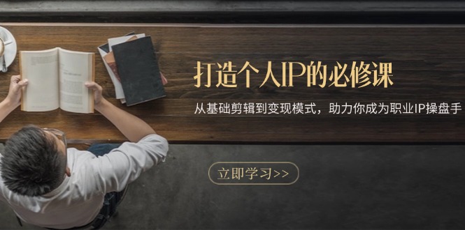打造个人IP的必修课：从基础剪辑到变现模式，助力你成为职业IP操盘手-百盛轻创