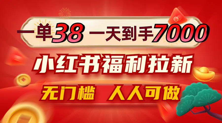 一单38，一天到手7000+，小红书福利拉新，0门槛人人可做-百盛轻创