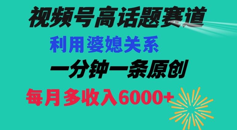 视频号流量赛道{婆媳关系}玩法话题高播放恐怖一分钟一条每月额外收入6000+【揭秘】-百盛轻创