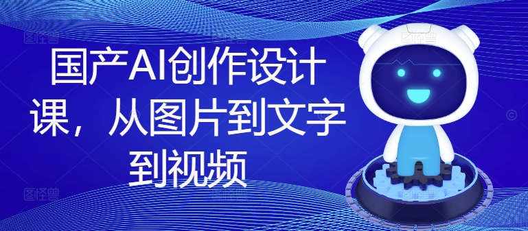 国产AI创作设计课，从图片到文字到视频-百盛轻创
