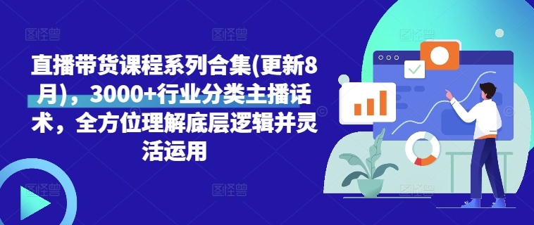 直播带货课程系列合集(更新8月)，3000+行业分类主播话术，全方位理解底层逻辑并灵活运用-小艾项目网