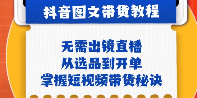 抖音图文&带货实操：无需出镜直播，从选品到开单，掌握短视频带货秘诀-百盛轻创