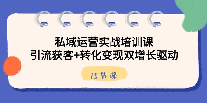 私域运营实战培训课，引流获客+转化变现双增长驱动（15节课）-百盛轻创