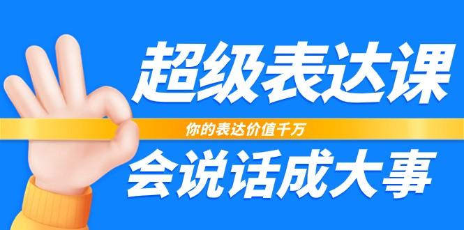 超级表达课，你的表达价值千万，会说话成大事(37节完整版)-百盛轻创