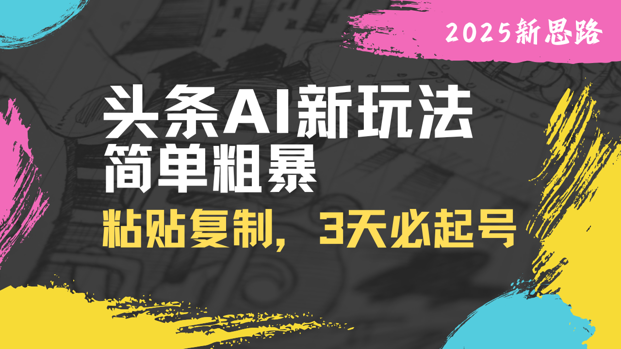 头条AI新玩法，简单粗暴，仅需粘贴复制，三天必起号-小艾项目网