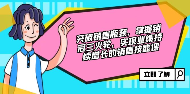 突破销售瓶颈，掌握销冠三火轮，实现业绩持续增长的销售技能课-小艾项目网