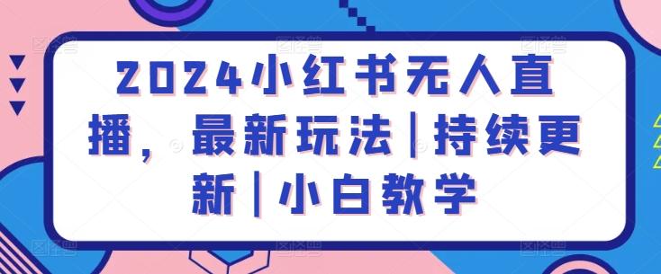 2024小红书无人直播，最新玩法|持续更新|小白教学-小艾项目网