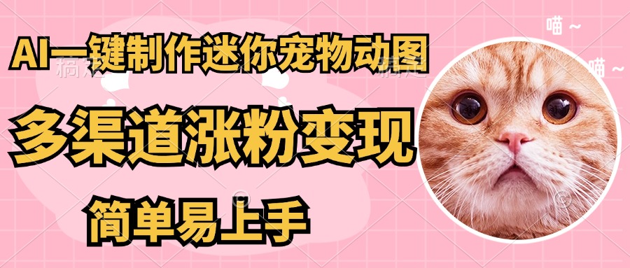 AI搬砖一件制作超迷你宠物图，5分钟一个成品，多渠道引流涨粉变现，简…-百盛轻创
