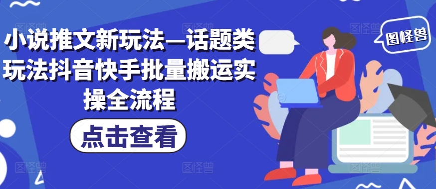 小说推文新玩法—话题类玩法抖音快手批量搬运实操全流程-小艾项目网