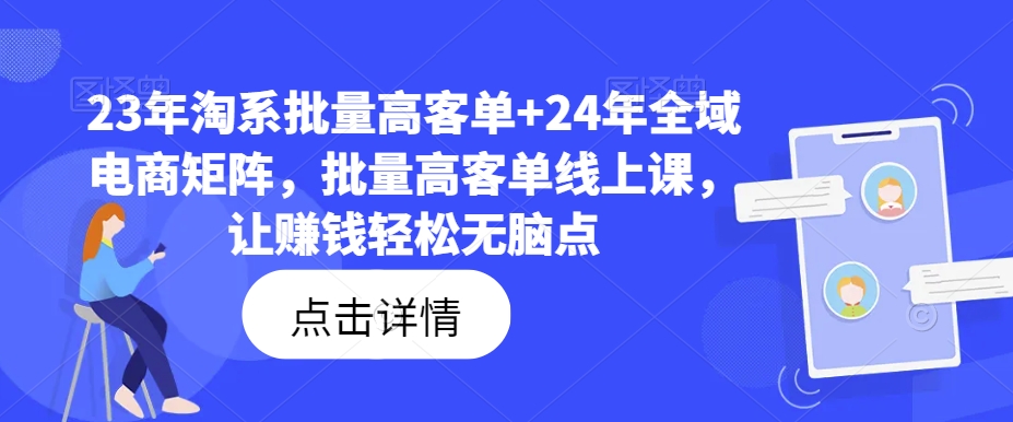 23年淘系批量高客单+24年全域电商矩阵，批量高客单线上课，让赚钱轻松无脑点-百盛轻创