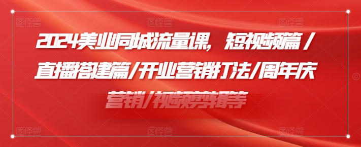 2024美业同城流量课，短视频篇 /直播搭建篇/开业营销打法/周年庆营销/视频剪辑等-小艾项目网