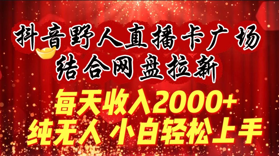 (9504期)每天收入2000+，抖音野人直播卡广场，结合网盘拉新，纯无人，小白轻松上手-百盛轻创