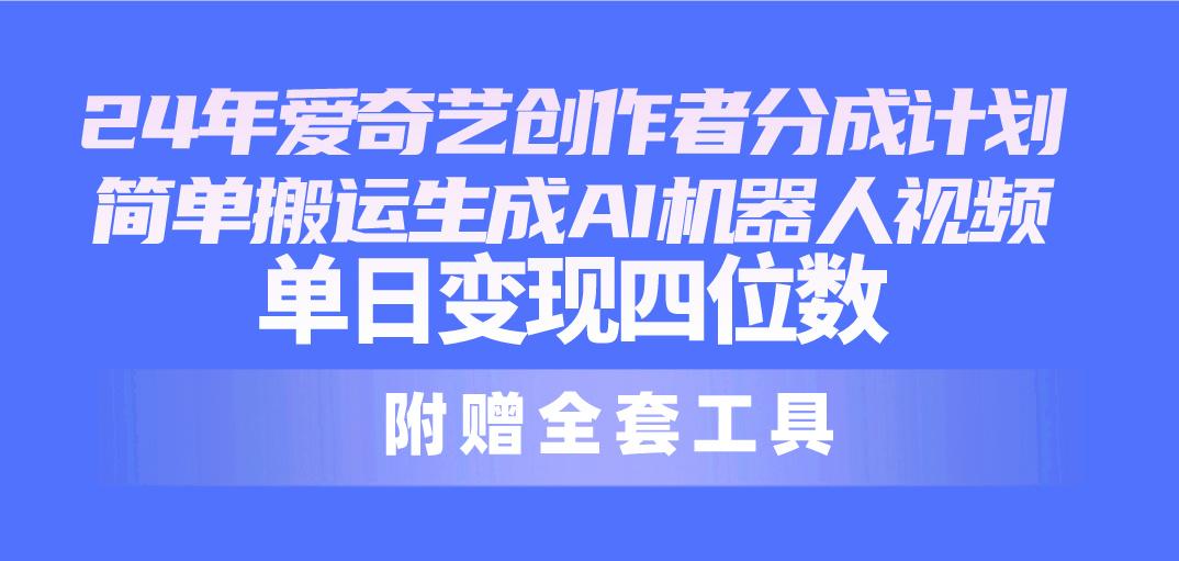 24最新爱奇艺创作者分成计划，简单搬运生成AI机器人视频，单日变现四位数-百盛轻创