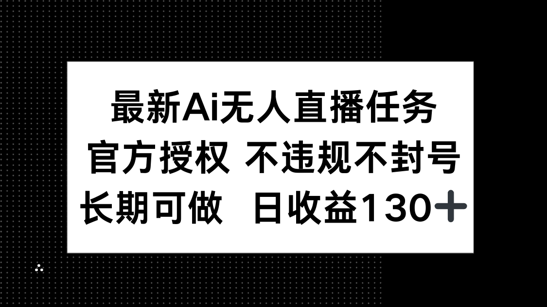 最新AI无人直播任务，官方授权 不违规不封号，长期可做，日收益130+-百盛轻创
