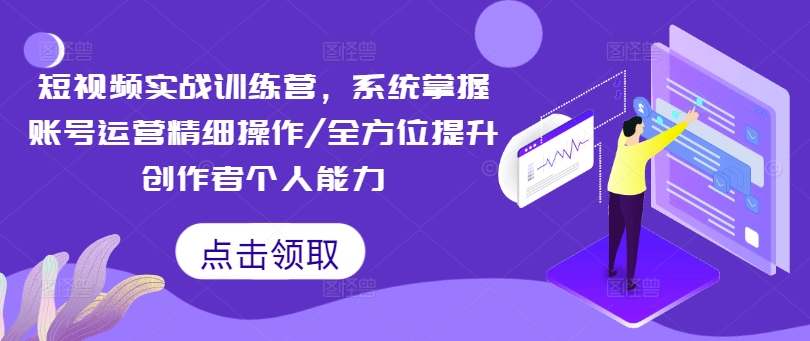 短视频实战训练营，系统掌握账号运营精细操作/全方位提升创作者个人能力-百盛轻创