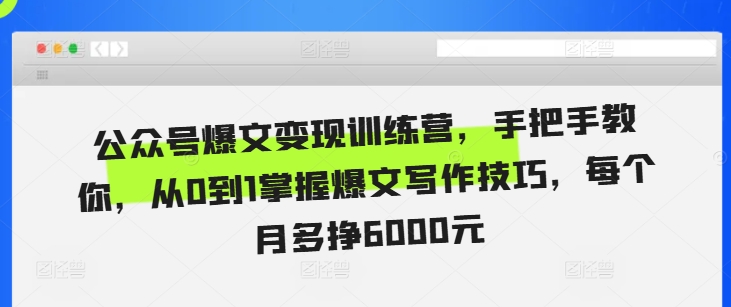 公众号爆文变现训练营，手把手教你，从0到1掌握爆文写作技巧，每个月多挣6000元-百盛轻创
