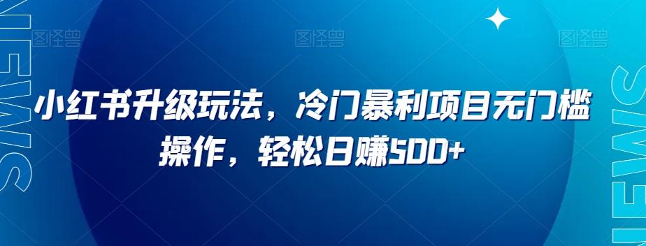 小红书升级玩法，冷门暴利项目无门槛操作，轻松日赚500+【揭秘】-小艾项目网