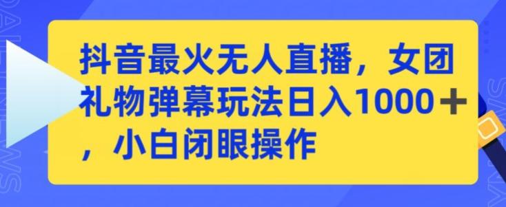 抖音最火无人直播，女团礼物弹幕玩法，日赚一千＋，小白闭眼操作【揭秘】-小艾项目网