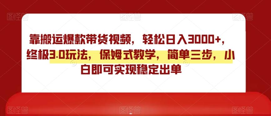 靠搬运爆款带货视频，轻松日入3000+，终极3.0玩法，保姆式教学，简单三步，小白即可实现稳定出单【揭秘】-百盛轻创