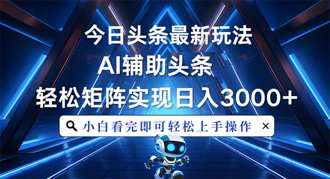 今日头条最新玩法，思路简单，AI辅助，复制粘贴轻松矩阵日入3000+-小艾项目网
