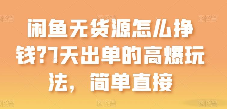 闲鱼无货源怎么挣钱？7天出单的高爆玩法，简单直接【揭秘】-百盛轻创