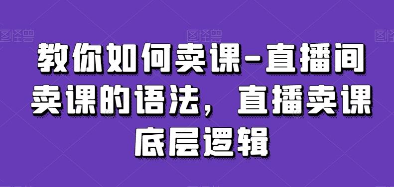 教你如何卖课-直播间卖课的语法，直播卖课底层逻辑-百盛轻创