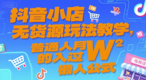 抖音小店无货源玩法教学，普通人月入过W的懒人公式-小艾项目网